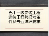 巴中一级安装工程造价工程师报考条件及专业详细要求