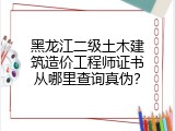 黑龙江二级土木建筑造价工程师证书从哪里查询真伪？