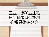 三亚二级矿业工程建造师考试合格线介绍具体多少分
