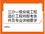 三沙一级安装工程造价工程师报考条件及专业详细要求