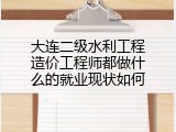 大连二级水利工程造价工程师都做什么的就业现状如何