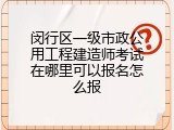 闵行区一级市政公用工程建造师考试在哪里可以报名怎么报