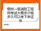 梧州一级消防工程师考试大概多少钱多久可以考下来证书