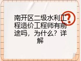南开区二级水利工程造价工程师有前途吗，为什么？详解