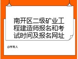 南开区二级矿业工程建造师报名和考试时间及报名网址