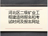 河北区二级矿业工程建造师报名和考试时间及报名网址