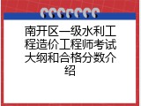 南开区一级水利工程造价工程师考试大纲和合格分数介绍