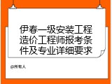 伊春一级安装工程造价工程师报考条件及专业详细要求