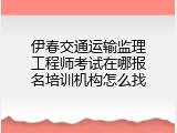 伊春交通运输监理工程师考试在哪报名培训机构怎么找