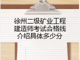 徐州二级矿业工程建造师考试合格线介绍具体多少分