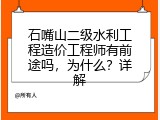 石嘴山二级水利工程造价工程师有前途吗，为什么？详解