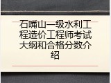 石嘴山一级水利工程造价工程师考试大纲和合格分数介绍