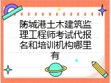 防城港土木建筑监理工程师考试代报名和培训机构哪里有