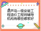 葫芦岛一级安装工程造价工程师辅导机构有哪些哪家好