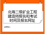 北海二级矿业工程建造师报名和考试时间及报名网址
