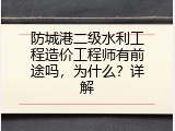 防城港二级水利工程造价工程师有前途吗，为什么？详解