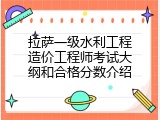 拉萨一级水利工程造价工程师考试大纲和合格分数介绍