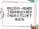 呼伦贝尔一级消防工程师考试大概多少钱多久可以考下来证书