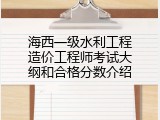 海西一级水利工程造价工程师考试大纲和合格分数介绍