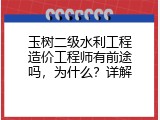 玉树二级水利工程造价工程师有前途吗，为什么？详解