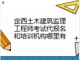 定西土木建筑监理工程师考试代报名和培训机构哪里有