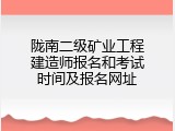 陇南二级矿业工程建造师报名和考试时间及报名网址