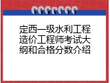 定西一级水利工程造价工程师考试大纲和合格分数介绍