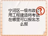 宁河区一级市政公用工程建造师考试在哪里可以报名怎么报