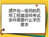 葫芦岛一级民航机场工程建造师考试条件需要什么学历要求