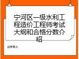 宁河区一级水利工程造价工程师考试大纲和合格分数介绍