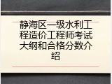 静海区一级水利工程造价工程师考试大纲和合格分数介绍
