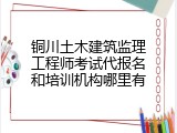 铜川土木建筑监理工程师考试代报名和培训机构哪里有