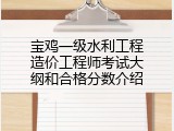 宝鸡一级水利工程造价工程师考试大纲和合格分数介绍