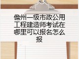 儋州一级市政公用工程建造师考试在哪里可以报名怎么报