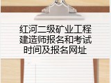 红河二级矿业工程建造师报名和考试时间及报名网址