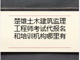 楚雄土木建筑监理工程师考试代报名和培训机构哪里有