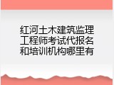 红河土木建筑监理工程师考试代报名和培训机构哪里有