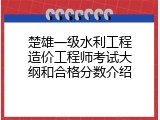 楚雄一级水利工程造价工程师考试大纲和合格分数介绍