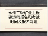 永州二级矿业工程建造师报名和考试时间及报名网址