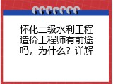 怀化二级水利工程造价工程师有前途吗，为什么？详解