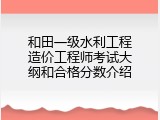 和田一级水利工程造价工程师考试大纲和合格分数介绍