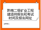 黔南二级矿业工程建造师报名和考试时间及报名网址
