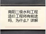 南阳二级水利工程造价工程师有前途吗，为什么？详解