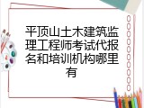 平顶山土木建筑监理工程师考试代报名和培训机构哪里有