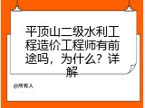 平顶山二级水利工程造价工程师有前途吗，为什么？详解