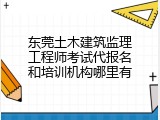 东莞土木建筑监理工程师考试代报名和培训机构哪里有