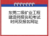 东莞二级矿业工程建造师报名和考试时间及报名网址