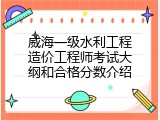 威海一级水利工程造价工程师考试大纲和合格分数介绍