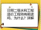日照二级水利工程造价工程师有前途吗，为什么？详解