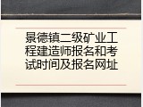 景德镇二级矿业工程建造师报名和考试时间及报名网址
